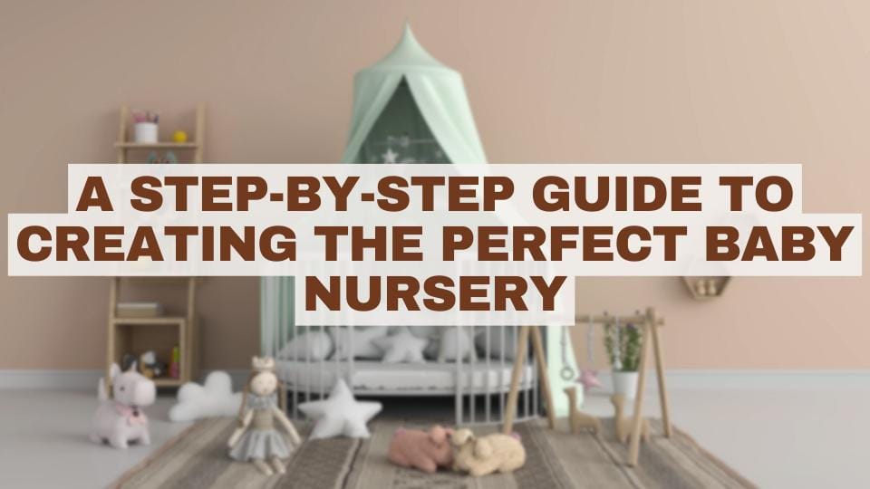 A Step-by-Step Guide to Creating the Perfect Baby Nursery